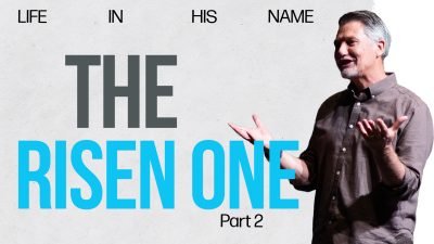 Life in His Name – The Risen One (Part 2)